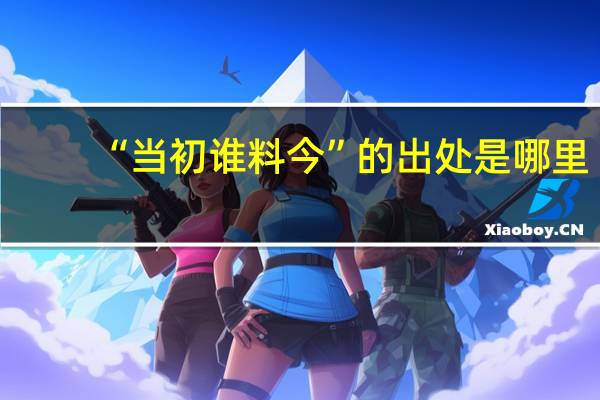 “当初谁料今”的出处是哪里