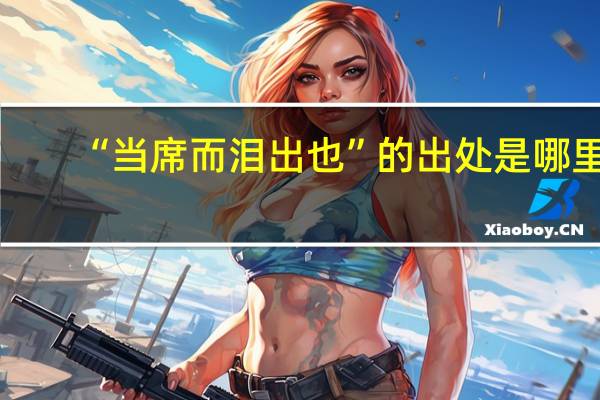 “当席而泪出也”的出处是哪里