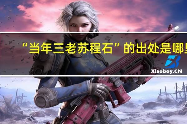 “当年三老苏程石”的出处是哪里