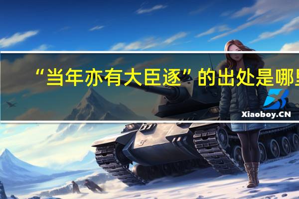 “当年亦有大臣逐”的出处是哪里