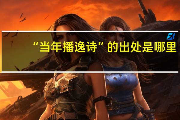 “当年播逸诗”的出处是哪里