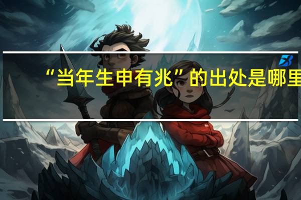“当年生申有兆”的出处是哪里