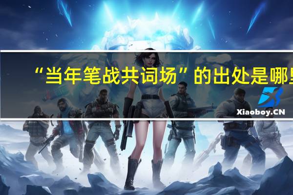 “当年笔战共词场”的出处是哪里