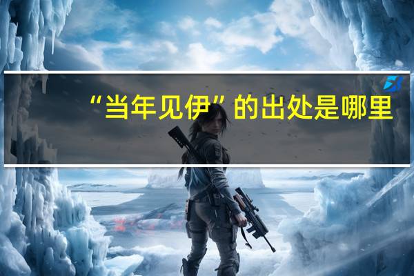 “当年见伊”的出处是哪里