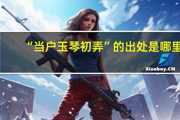 “当户玉琴初弄”的出处是哪里