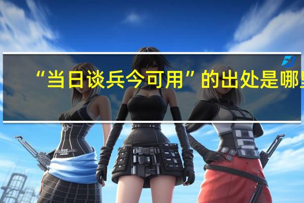 “当日谈兵今可用”的出处是哪里