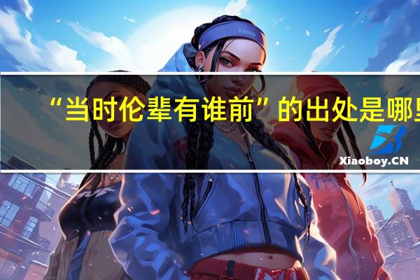 “当时伦辈有谁前”的出处是哪里