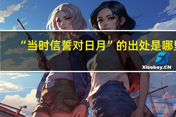 “当时信誓对日月”的出处是哪里