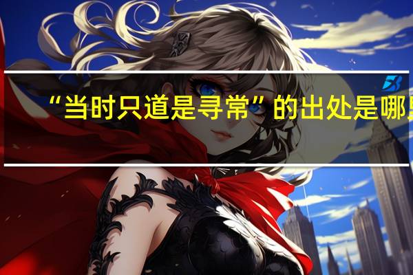 “当时只道是寻常”的出处是哪里