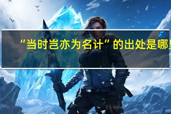 “当时岂亦为名计”的出处是哪里