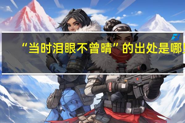 “当时泪眼不曾晴”的出处是哪里
