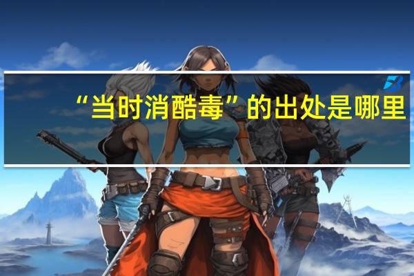 “当时消酷毒”的出处是哪里