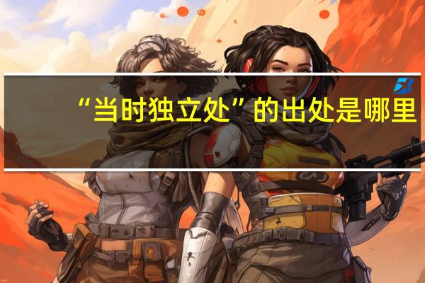 “当时独立处”的出处是哪里
