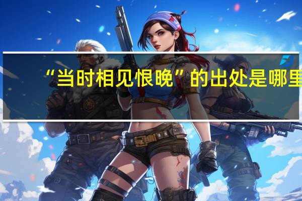 “当时相见恨晚”的出处是哪里