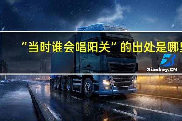 “当时谁会唱阳关”的出处是哪里