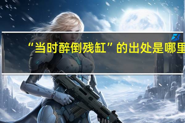 “当时醉倒残缸”的出处是哪里