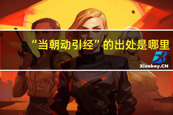 “当朝动引经”的出处是哪里