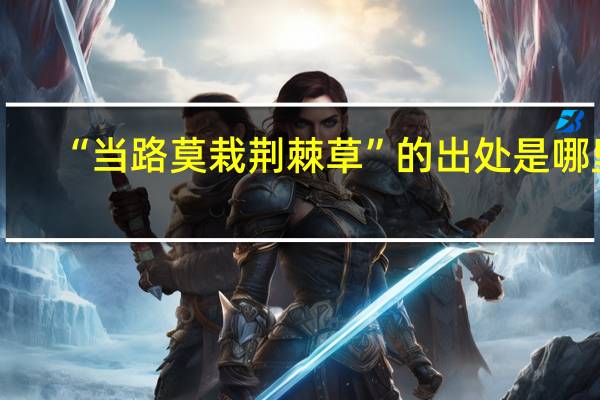 “当路莫栽荆棘草”的出处是哪里