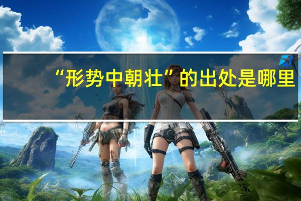 “形势中朝壮”的出处是哪里