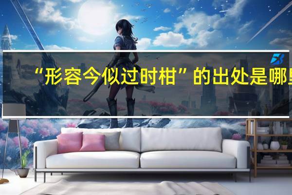 “形容今似过时柑”的出处是哪里