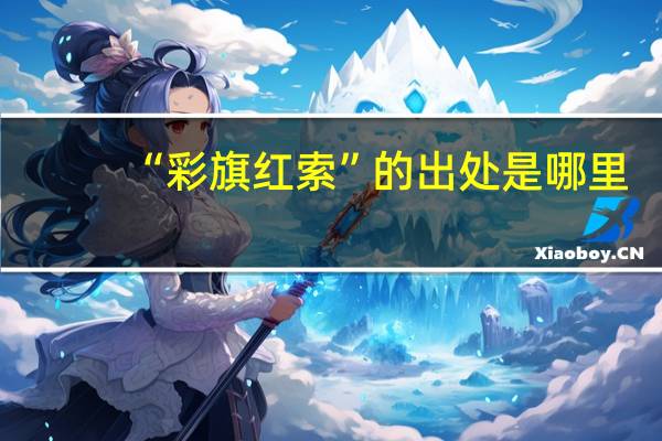“彩旗红索”的出处是哪里