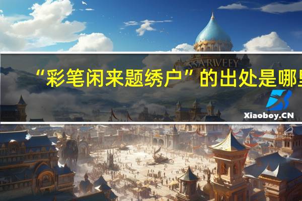 “彩笔闲来题绣户”的出处是哪里