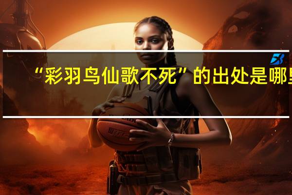“彩羽鸟仙歌不死”的出处是哪里