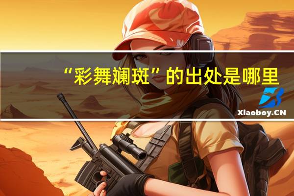 “彩舞斓斑”的出处是哪里