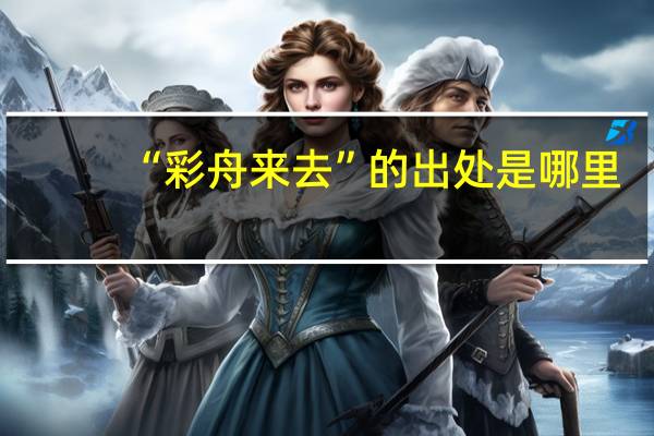 “彩舟来去”的出处是哪里
