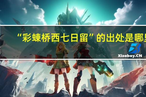 “彩蝀桥西七日留”的出处是哪里