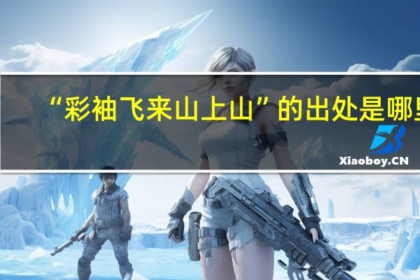 “彩袖飞来山上山”的出处是哪里