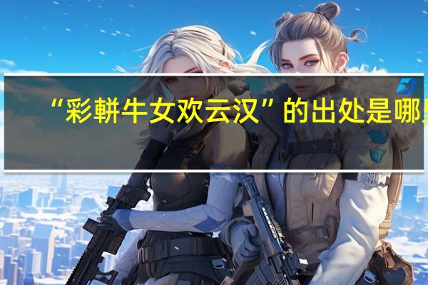 “彩軿牛女欢云汉”的出处是哪里