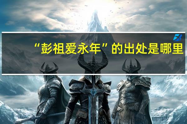 “彭祖爱永年”的出处是哪里