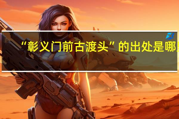“彰义门前古渡头”的出处是哪里