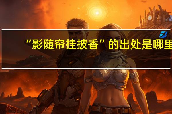 “影随帘挂披香”的出处是哪里