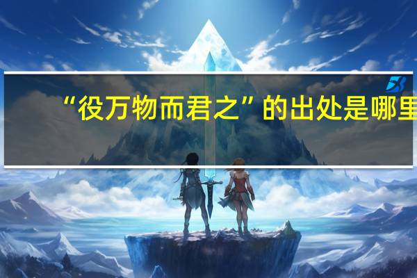 “役万物而君之”的出处是哪里