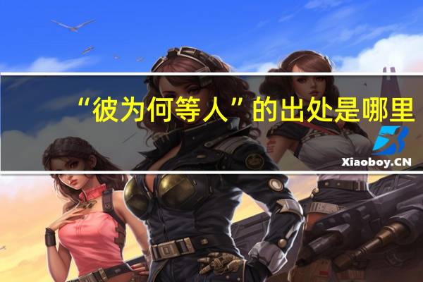 “彼为何等人”的出处是哪里
