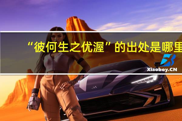 “彼何生之优渥”的出处是哪里