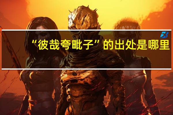 “彼哉夸毗子”的出处是哪里