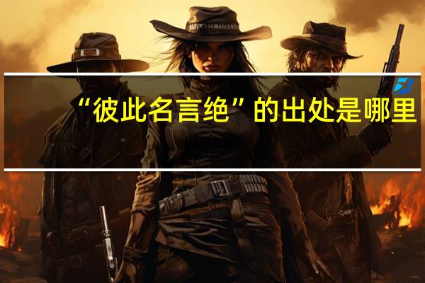 “彼此名言绝”的出处是哪里