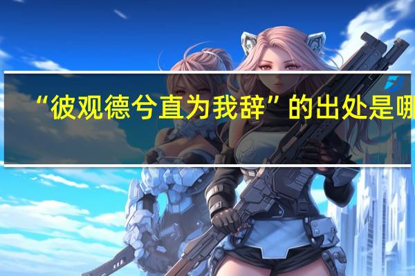 “彼观德兮直为我辞”的出处是哪里