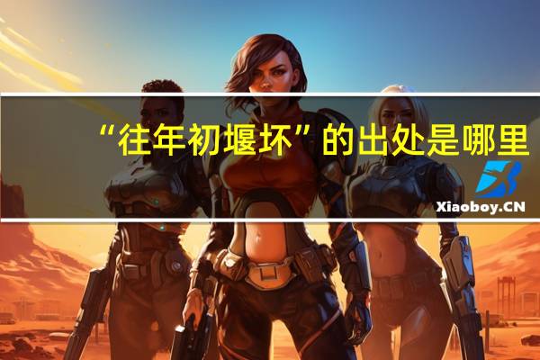 “往年初堰坏”的出处是哪里