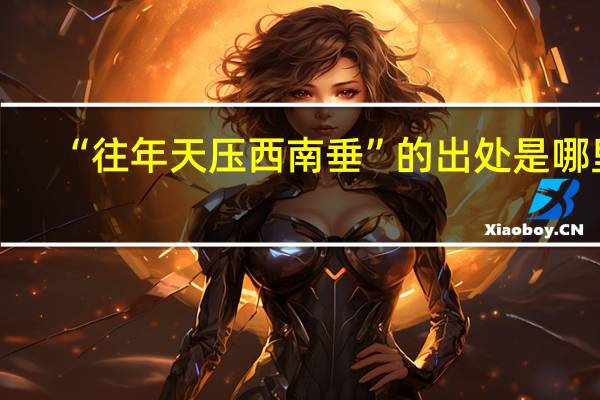 “往年天压西南垂”的出处是哪里