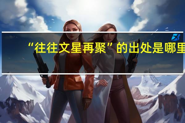 “往往文星再聚”的出处是哪里