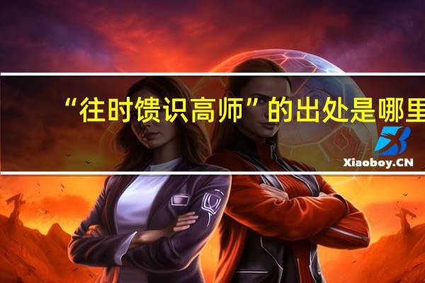 “往时馈识高师”的出处是哪里