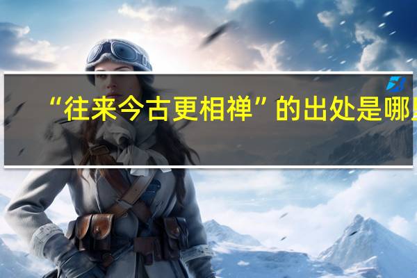 “往来今古更相禅”的出处是哪里