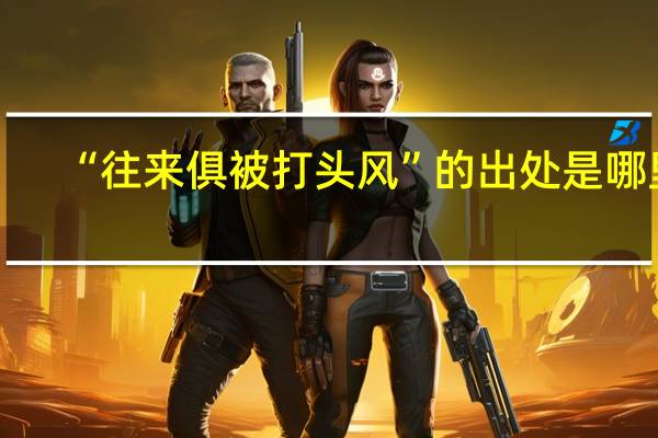 “往来俱被打头风”的出处是哪里