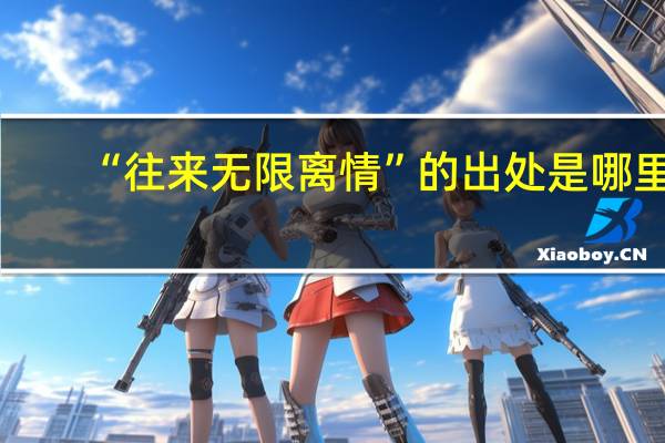 “往来无限离情”的出处是哪里