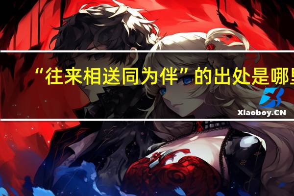 “往来相送同为伴”的出处是哪里