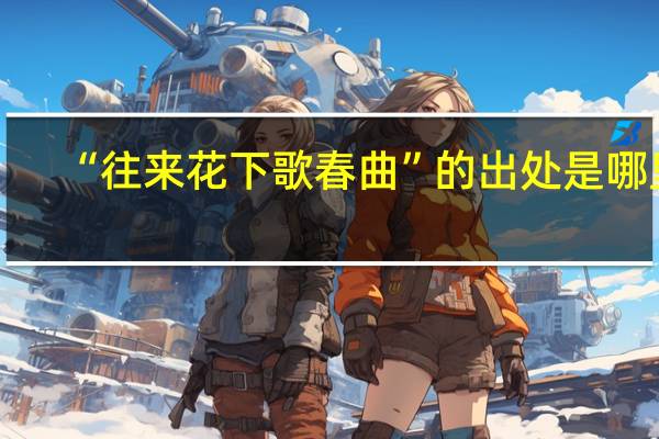 “往来花下歌春曲”的出处是哪里